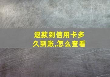 退款到信用卡多久到账,怎么查看