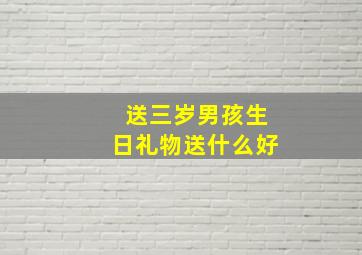 送三岁男孩生日礼物送什么好