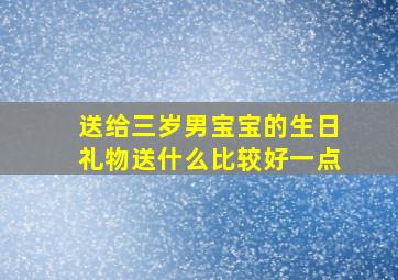 送给三岁男宝宝的生日礼物送什么比较好一点