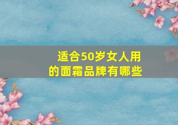 适合50岁女人用的面霜品牌有哪些