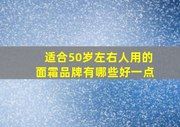 适合50岁左右人用的面霜品牌有哪些好一点