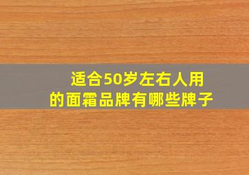 适合50岁左右人用的面霜品牌有哪些牌子