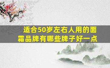 适合50岁左右人用的面霜品牌有哪些牌子好一点