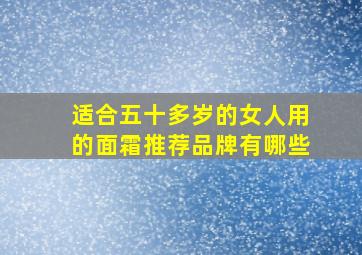 适合五十多岁的女人用的面霜推荐品牌有哪些