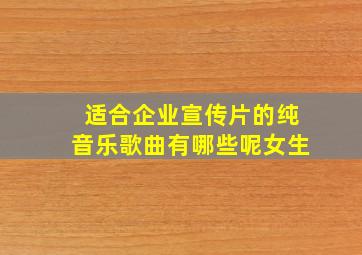 适合企业宣传片的纯音乐歌曲有哪些呢女生