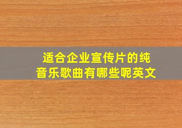 适合企业宣传片的纯音乐歌曲有哪些呢英文