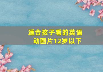 适合孩子看的英语动画片12岁以下