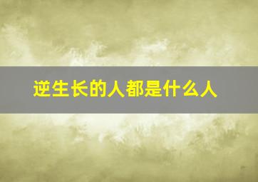 逆生长的人都是什么人