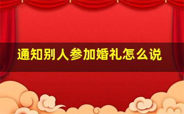 通知别人参加婚礼怎么说