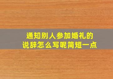 通知别人参加婚礼的说辞怎么写呢简短一点