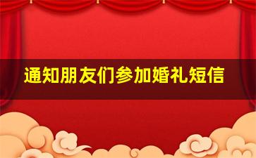 通知朋友们参加婚礼短信