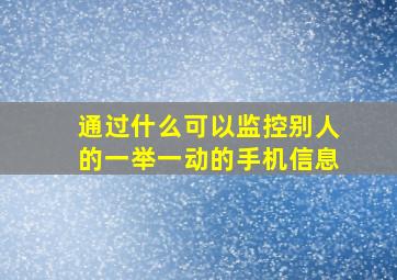 通过什么可以监控别人的一举一动的手机信息