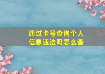 通过卡号查询个人信息违法吗怎么查