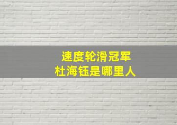 速度轮滑冠军杜海钰是哪里人