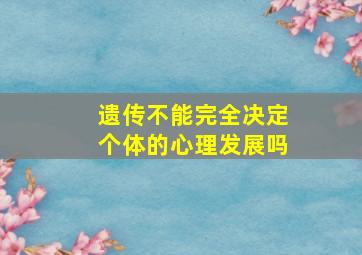 遗传不能完全决定个体的心理发展吗