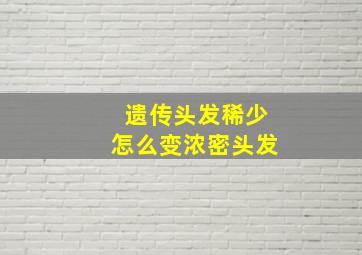 遗传头发稀少怎么变浓密头发