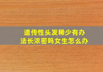 遗传性头发稀少有办法长浓密吗女生怎么办