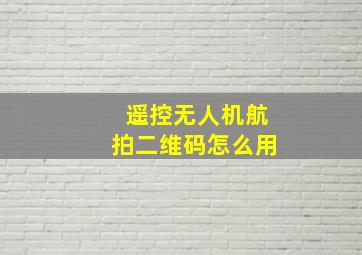 遥控无人机航拍二维码怎么用