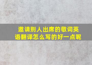 邀请别人出席的敬词英语翻译怎么写的好一点呢