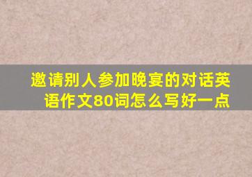 邀请别人参加晚宴的对话英语作文80词怎么写好一点