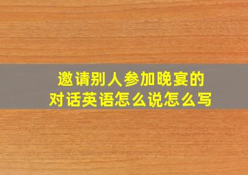 邀请别人参加晚宴的对话英语怎么说怎么写