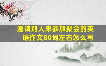 邀请别人来参加聚会的英语作文80词左右怎么写