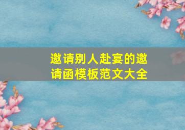 邀请别人赴宴的邀请函模板范文大全