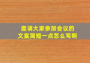 邀请大家参加会议的文案简短一点怎么写啊