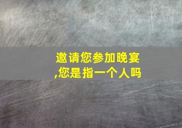 邀请您参加晚宴,您是指一个人吗