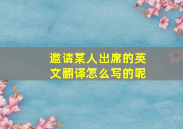 邀请某人出席的英文翻译怎么写的呢