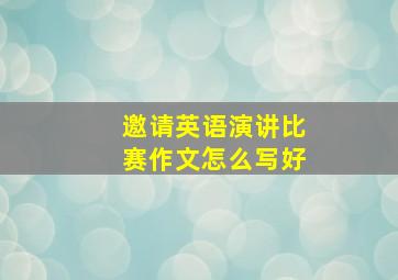 邀请英语演讲比赛作文怎么写好