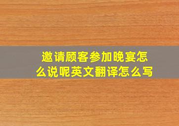 邀请顾客参加晚宴怎么说呢英文翻译怎么写