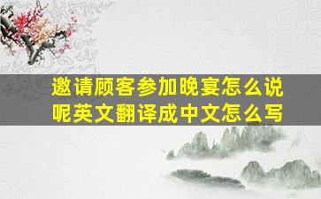 邀请顾客参加晚宴怎么说呢英文翻译成中文怎么写