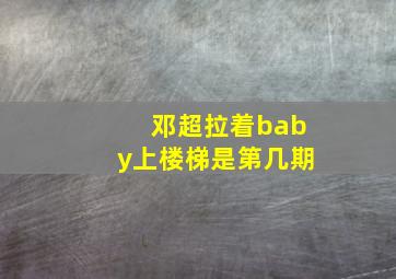 邓超拉着baby上楼梯是第几期