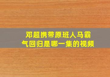 邓超携带原班人马霸气回归是哪一集的视频