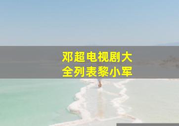 邓超电视剧大全列表黎小军