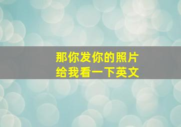 那你发你的照片给我看一下英文