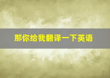 那你给我翻译一下英语