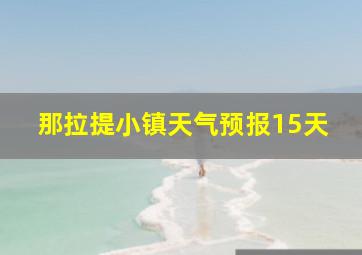 那拉提小镇天气预报15天