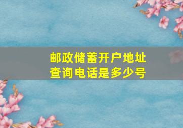 邮政储蓄开户地址查询电话是多少号