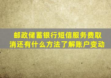 邮政储蓄银行短信服务费取消还有什么方法了解账户变动