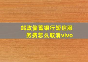 邮政储蓄银行短信服务费怎么取消vivo