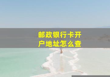 邮政银行卡开户地址怎么查