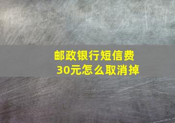 邮政银行短信费30元怎么取消掉