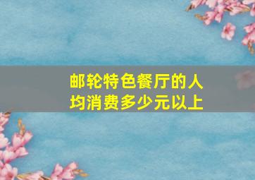 邮轮特色餐厅的人均消费多少元以上