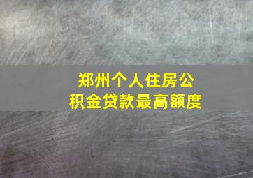 郑州个人住房公积金贷款最高额度