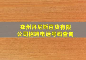 郑州丹尼斯百货有限公司招聘电话号码查询