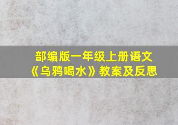 部编版一年级上册语文《乌鸦喝水》教案及反思