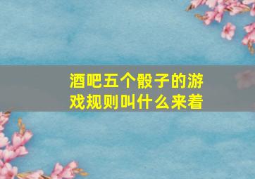 酒吧五个骰子的游戏规则叫什么来着