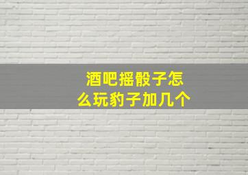 酒吧摇骰子怎么玩豹子加几个